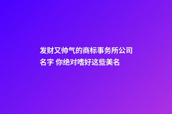 发财又帅气的商标事务所公司名字 你绝对嗜好这些美名-第1张-公司起名-玄机派